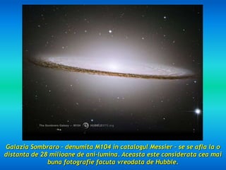 GalaziaSombraro – denumita M104 in catalogulMessier – se seafla la o distanta de 28 milioane de ani-lumina. Aceasta este c...