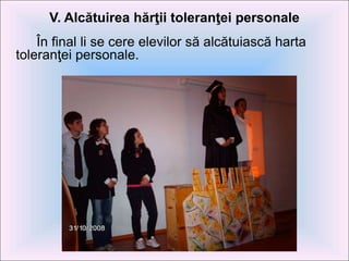 V. Alcătuirea hărţii toleranţei personale
În final li se cere elevilor să alcătuiască harta
toleranţei personale.
 