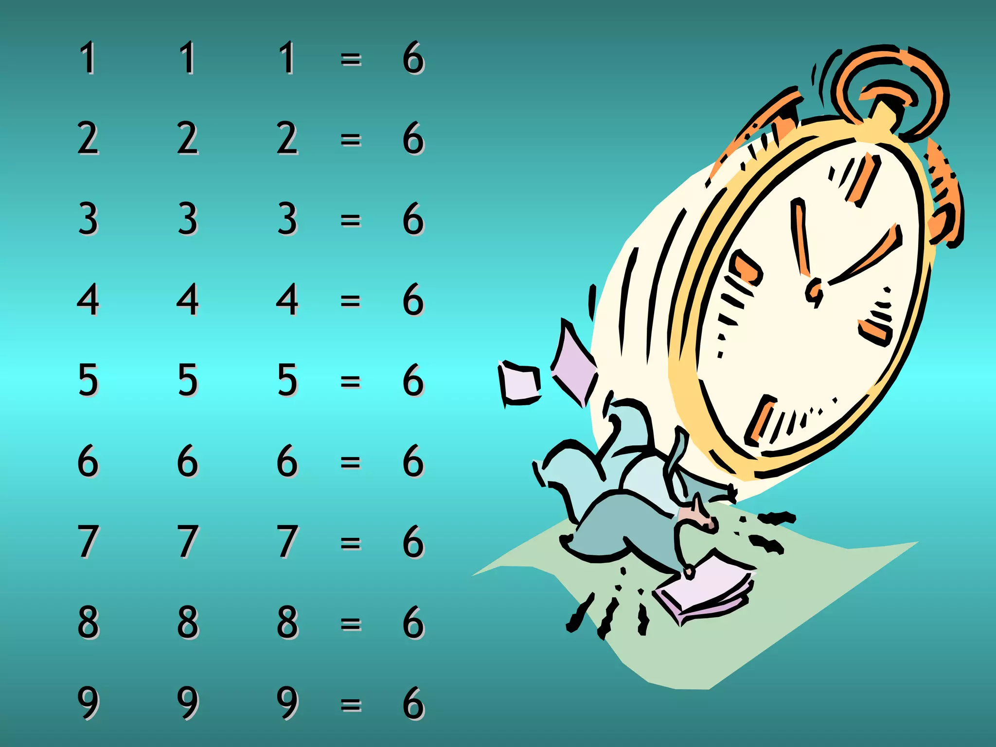 1

1

1 = 6

2

2

2 = 6

3

3

3 = 6

4

4

4 = 6

5

5

5 = 6

6

6

6 = 6

7

7

7 = 6

8

8

8 = 6

9

9

9 = 6

 