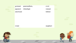 germani punctualitate, evrei
japonezi tehnologie romani
americani italieni
 
rromi maghiari
 