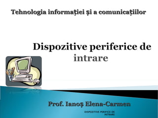 P rof. Ianoș Elena-Carmen Tehnologia informației și a comunicațiilor DISPOZITIVE PERIFICE DE INTRARE 