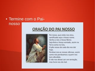 ● Termine com o Pai-
nosso
 