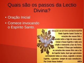 Quais são os passos da Lectio
Divina?
● Oração Inicial
● Comece invocando
o Espírito Santo.
 