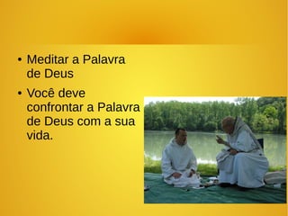 ● Meditar a Palavra
de Deus
● Você deve
confrontar a Palavra
de Deus com a sua
vida.
 