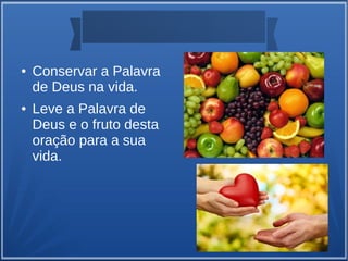 ● Conservar a Palavra
de Deus na vida.
● Leve a Palavra de
Deus e o fruto desta
oração para a sua
vida.
 