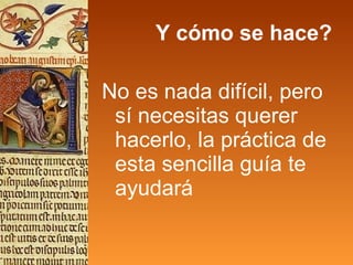Y cómo se hace? No es nada difícil, pero sí necesitas querer hacerlo, la práctica de esta sencilla guía te ayudará 
