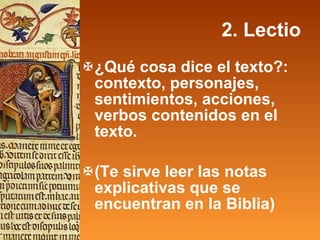 2. Lectio ¿Qué cosa dice el texto?: contexto, personajes, sentimientos, acciones, verbos contenidos en el texto. (Te sirve leer las notas explicativas que se encuentran en la Biblia) 