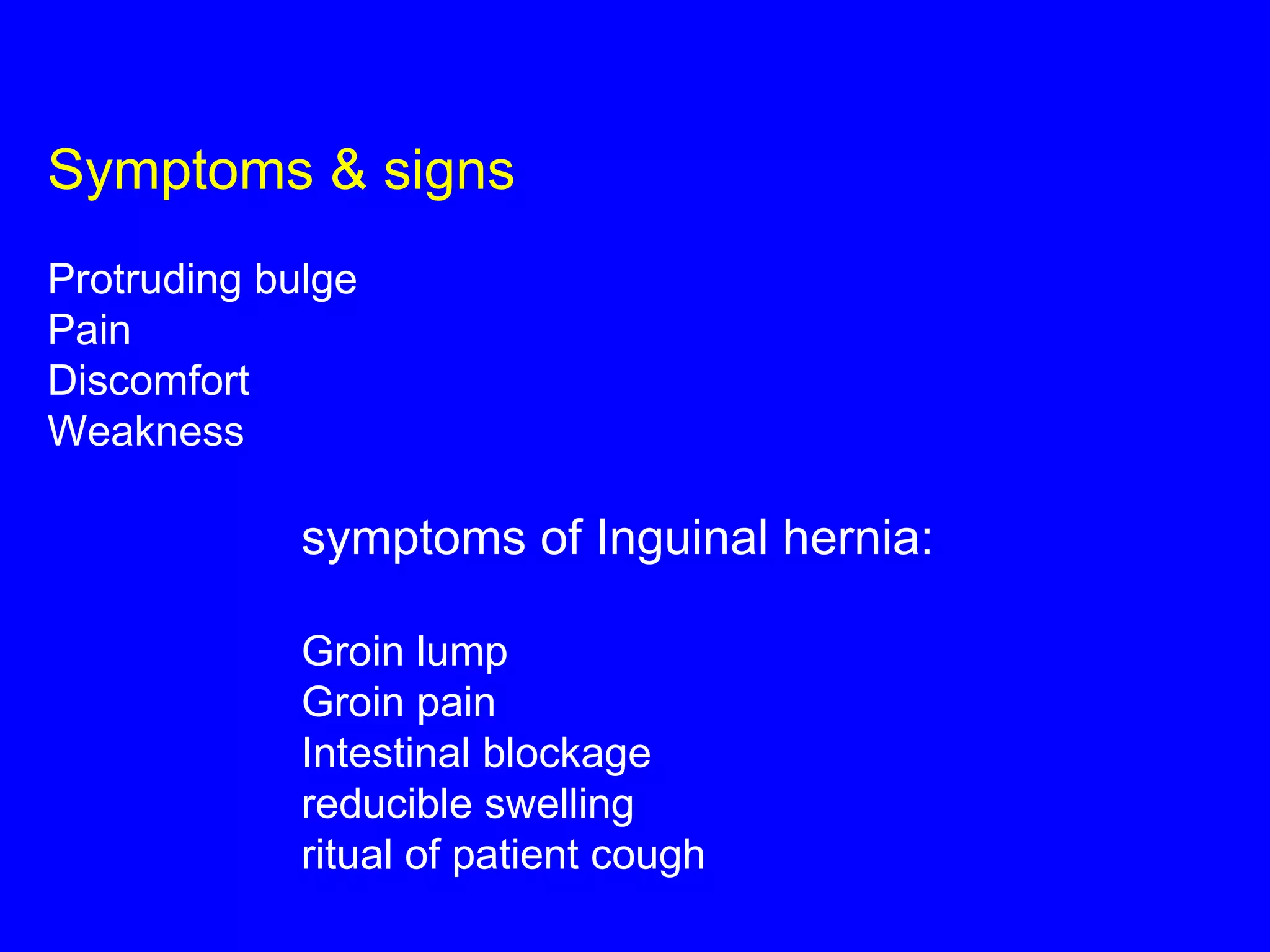 Symptoms & signs Protruding bulge  Pain  Discomfort  Weakness symptoms of Inguinal hernia: Groin lump  Groin pain  Intestinal blockage reducible swelling ritual of patient cough 