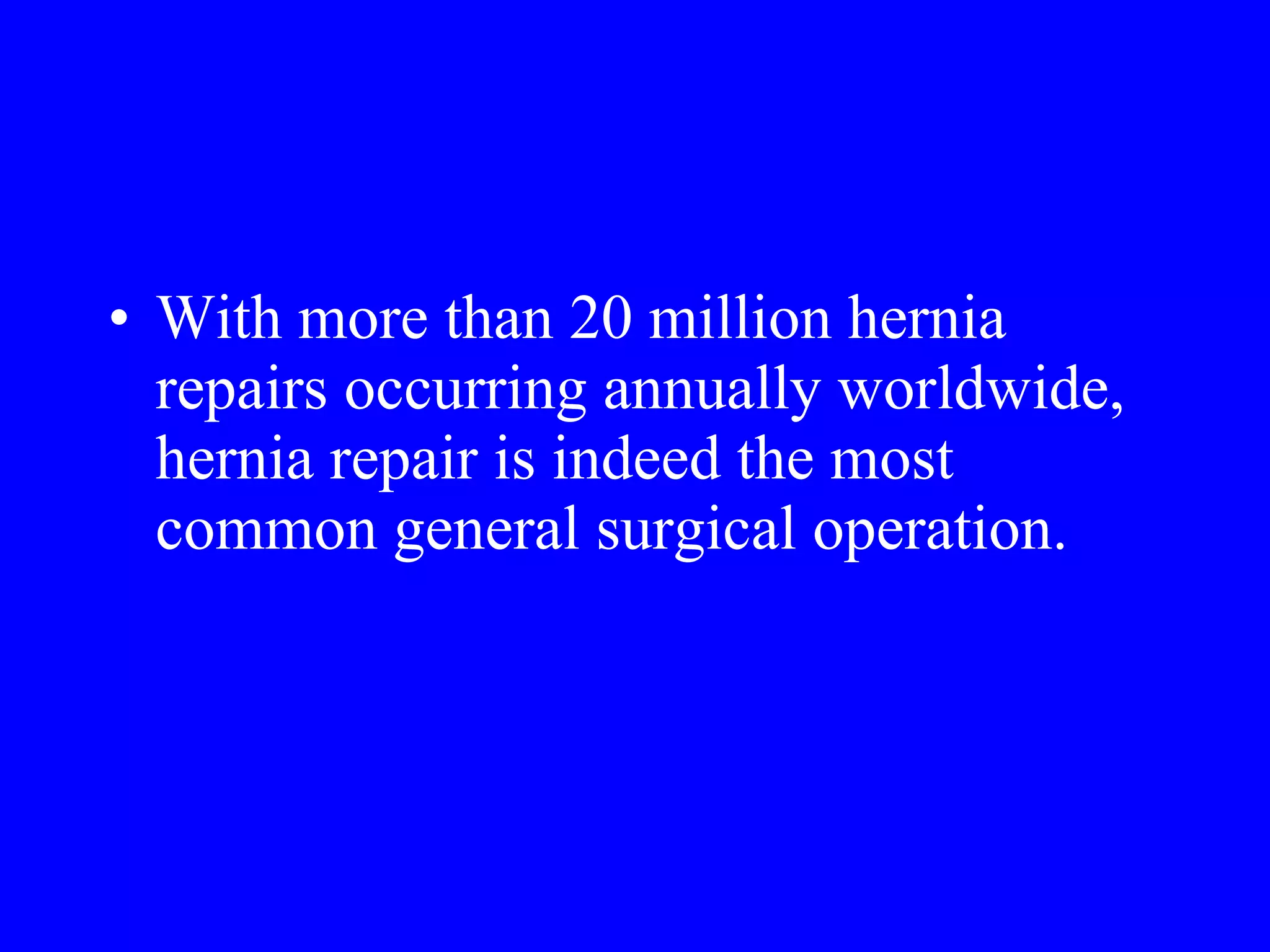 With more than 20 million hernia repairs occurring annually worldwide, hernia repair is indeed the most common general surgical operation. 