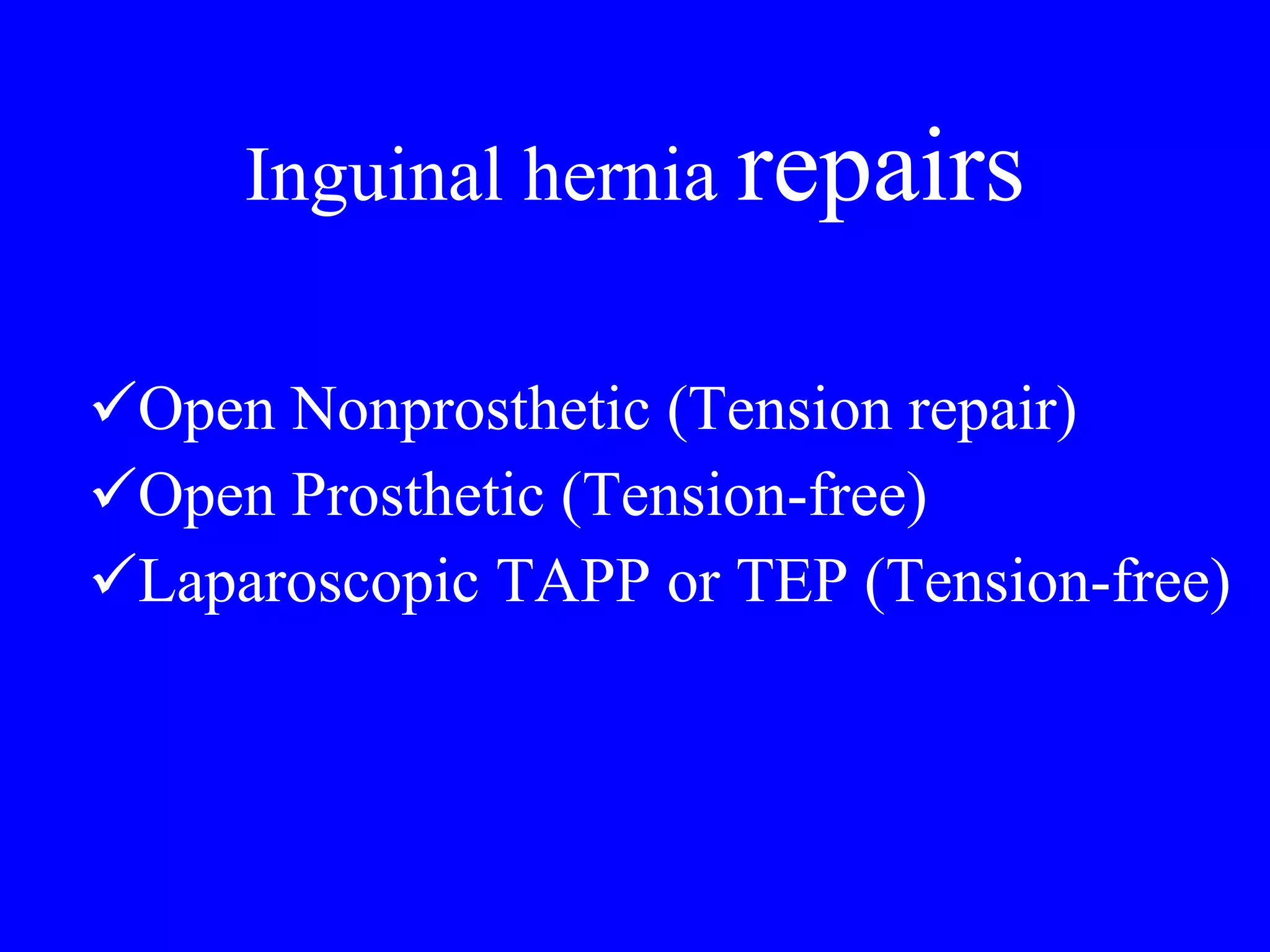 Inguinal hernia  repairs Open Nonprosthetic (Tension repair) Open Prosthetic (Tension-free) Laparoscopic TAPP or TEP (Tension-free) 