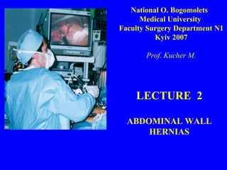LECTURE  2 ABDOMINAL WALL HERNIAS National O. Bogomolets  Medical  University  Faculty  Surgery Department N1 Kyiv 2007 Prof. Kucher M. 