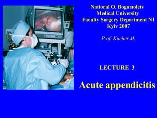 LECTURE  3 Acute appendicitis National O. Bogomolets  Medical University  Faculty Surgery Department N1 Kyiv 2007 Prof. Kucher M. 