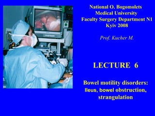 LECTURE  6 Bowel motility disorders:  Ileus, bowel  obstruction, strangulation National O. Bogomolets  Medical  University  Faculty  Surgery Department N1 Kyiv 2008 Prof. Kucher M. 