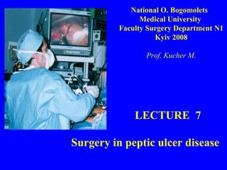 LECTURE  7 Surgery in peptic ulcer disease National O. Bogomolets  Medical University  Faculty Surgery Department N1 Kyiv 2008 Prof. Kucher M. 