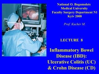 LECTURE  8 Inflammatory Bowel Disease (IBD): Ulcerative Colitis (UC) & Crohn Disease (CD) National O. Bogomolets  Medical University  Faculty Surgery Department N1 Kyiv 2008 Prof. Kucher M. 