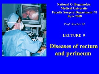 LECTURE  9 Diseases of rectum and perineum  National O. Bogomolets  Medical University  Faculty Surgery Department N1 Kyiv 2008 Prof. Kucher M. 
