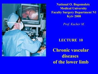 LECTURE  10 Chronic vascular diseases  of the lower limb National O. Bogomolets  Medical University  Faculty Surgery Department N1 Kyiv 2008 Prof. Kucher M. 