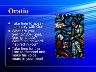 Oratio Take time to speak intimately with God  What are you feeling? Joy, grief, fear, gratitude? What has the word inspired in you? Take time for the Lord to respond and make his voice heard in your heart 