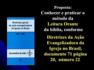 Diretrizes da Ação Evangelizadora da Igreja no Brasil, documento 71 página 20,  número 22  . Proposta:   Conhecer e praticar o  método da  Leitura Orante   da bíblia, conforme 