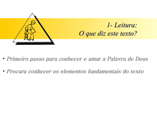 1- Leitura: O que diz este texto? Primeiro passo para conhecer e amar a Palavra de Deus Procura conhecer os elementos fundamentais do texto 