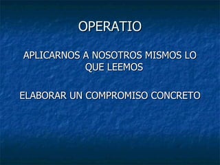 OPERATIO APLICARNOS A NOSOTROS MISMOS LO QUE LEEMOS ELABORAR UN COMPROMISO CONCRETO 