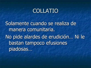 COLLATIO Solamente cuando se realiza de manera comunitaria. No pide alardes de erudición… Ni le bastan tampoco efusiones piadosas… 