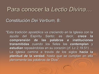 Para conocer la Lectio Divina…
Constitución Dei Verbum, 8:

"Esta tradición apostólica va creciendo en la Iglesia con la
 ...