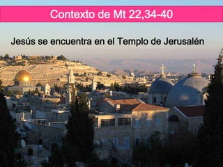 Jesús se encuentra en el Templo de Jerusalén
Contexto de Mt 22,34-40
 