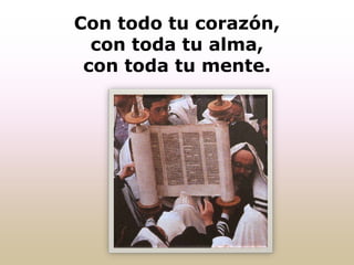 Con todo tu corazón,
con toda tu alma,
con toda tu mente.
 