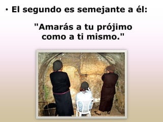 • El segundo es semejante a él:
"Amarás a tu prójimo
como a ti mismo."
 