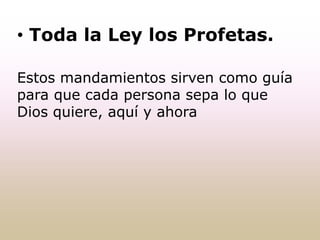 • Toda la Ley los Profetas.
Estos mandamientos sirven como guía
para que cada persona sepa lo que
Dios quiere, aquí y ahora
 