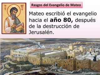 Mateo escribió el evangelio
hacia el año 80, después
de la destrucción de
Jerusalén.
Rasgos del Evangelio de Mateo
 
