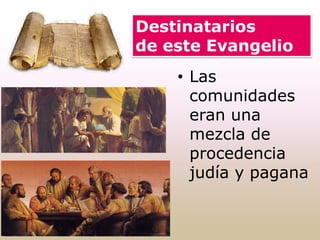 • Las
comunidades
eran una
mezcla de
procedencia
judía y pagana
Destinatarios
de este Evangelio
 