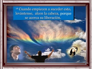 28
 28Cuando empiecen a suceder esto,
   Cuando empiecen a suceder esto,
levántense, alcen la cabeza, porque
 levántense, alcen la cabeza, porque
      se acerca su liberación.
       se acerca su liberación.
 