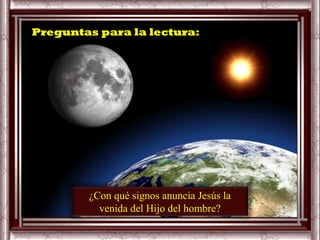 Preguntas para la lectura:




        ¿Con qué signos anuncia Jesús la
          venida del Hijo del hombre?
 