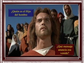 ¿Quién es el Hijo
  del hombre




                    ¿Qué mensaje
                     anuncia esa
                       venida?
 