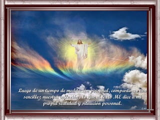 Luego de un tiempo de meditación personal, compartimos con
  sencillez nuestra reflexión, lo que el texto ME dice a mi
            propia realidad y situación personal.
 