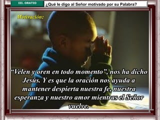 III. ORATIO
              ¿Qué le digo al Señor motivado por su Palabra?


Motivación:
Motivación
 