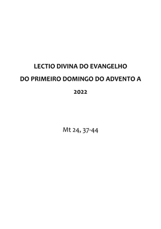 LECTIO DIVINA DO EVANGELHO
DO PRIMEIRO DOMINGO DO ADVENTO A
2022
Mt 24, 37-44
 