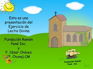 Esta es una
presentación del
Ejercicio de
Lectio Divina
Fundación Ramón
Pané Inc.
y
P. César Chávez
(P. Chuno) CM
 