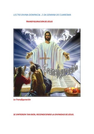 LECTIO DIVINA DOMINICAL 2 DA SEMANA DE CUARESMA
TRANSFIGURACIONDEJESUS
La Transfiguración
SE SINTIERON TAN BIEN, RECONOCIENDO LA DIVINIDAD DEJESUS.
 