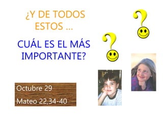 ¿Y DE TODOS
ESTOS …
CUÁL ES EL MÁS
IMPORTANTE?
Octubre 29
Mateo 22,34-40
 