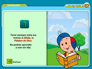 Tener siempre entre tus manos  la Biblia, la Palabra de Dios .  No podrás aprender  a orar sin ella. Volver 