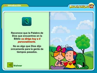 Reconoce que la Palabra de Dios que encuentras en la Biblia  se dirige hoy a ti personalmente .  No es algo que Dios dijo únicamente para la gente de tiempos pasados. Volver 
