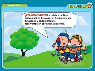 ¡FELICITACIONES!  La palabra de Dios ahora está en tus ojos, en tus manos, en tus pasos y en tu corazón.  Nos vemos en el  Primer Encuentro . 