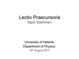 Lectio Praecursoria
   Tapio Salminen




  University of Helsinki
 Department of Physics
     19th August 2011
 