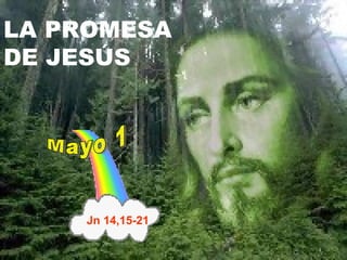 LA PROMESA DE JESÚS Mayo 1 . Jn 14,15-21 