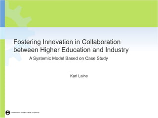 Fostering Innovation in Collaboration between Higher Education and Industry A Systemic Model Based on Case Study Kari Laine 