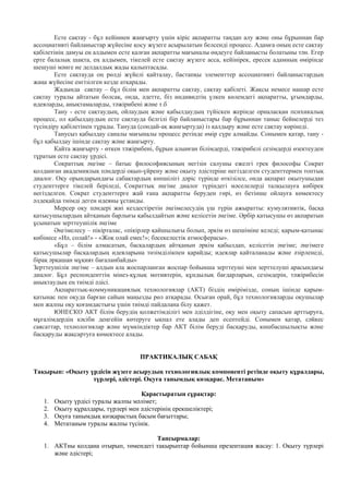 Есте сақтау - бұл кейіннен жаңғырту үшін кіріс ақпаратты таңдап алу және оны бұрыннан бар
ассоциативті байланыстар жүйесіне қосу жүзеге асырылатын белсенді процесс. Адамға оның есте сақтау
қабілетінің дамуы ең алдымен есте қалған ақпаратты мағыналы өңдеуге байланысты болатыны тән. Егер
ерте балалық шақта, ең алдымен, тікелей есте сақтау жүзеге асса, кейінірек, ересек адамның өмірінде
шешуші мәнге ие делдалдық жады қалыптасады.
Есте сақтауда оң рөлді жүйелі қайталау, бастапқы элементтер ассоциативті байланыстардың
жаңа жүйесіне енгізілген кезде атқарады.
Жадында сақтау – бұл білім мен ақпаратты сақтау, сақтау қабілеті. Жақсы немесе нашар есте
сақтау туралы айтатын болсақ, онда, әдетте, біз индивидтің үлкен көлемдегі ақпаратты, ұғымдарды,
идеяларды, анықтамаларды, тәжірибені және т.б
Тану - есте сақтаудың, ойлаудың және қабылдаудың түйіскен жерінде орналасқан психикалық
процесс, ол қабылдаудың есте сақтауда белгілі бір байланыстары бар бұрыннан таныс бейнелерді тез
түсіндіру қабілетінен тұрады. Тануда (сондай-ақ жаңғыртуда) із қалдыру және есте сақтау көрінеді.
Танусыз қабылдау саналы мағыналы процесс ретінде өмір сүре алмайды. Сонымен қатар, тану -
бұл қабылдау ішінде сақтау және жаңғырту.
Кайта жаңғырту - өткен тәжірибені, бұрын алынған білімдерді, тәжірибелі сезімдерді өзектеуден
тұратын есте сақтау үрдісі.
Сократтық әңгіме – батыс философиясының негізін салушы ежелгі грек философы Сократ
қолданған академиялық пәндерді оқып-үйрену және оқыту әдістеріне негізделген студенттермен топтық
диалог. Оқу орындарындағы сабақтардың көпшілігі дәріс түрінде өткізілсе, онда ақпарат оқытушыдан
студенттерге тікелей беріледі, Сократтық әңгіме диалог түріндегі мәселелерді талқылауға көбірек
негізделген. Сократ студенттерге жай ғана ақпаратты беруден гөрі, өз бетінше ойлауға көмектесу
әлдеқайда тиімді деген идеяны ұстанды.
Мерсер оқу пәндері жиі кездестіретін әңгімелесудің үш түрін ажыратты: кумулятивтік, басқа
қатысушылардың айтқанын барлығы қабылдайтын және келісетін әңгіме. Әрбір қатысушы өз ақпаратын
ұсынатын зерттеушілік әңгіме
Әңгімелесу – пікірталас, «пікірлер қайшылығы болып, әркім өз шешіміне келеді; қарым-қатынас
көбінесе «Иә, солай!» - «Жоқ олай емес!»; бәсекелестік атмосферасы».
«Бұл – білім алмасатын, басқалардың айтқанын әркім қабылдап, келісетін әңгіме; әңгімеге
қатысушылар басқалардың идеяларына төзімділікпен қарайды; идеялар қайталанады және әзірленеді,
бірақ әрқашан мұқият бағаланбайды»
Зерттеушілік әңгіме – алдын ала жоспарланған жоспар бойынша зерттеуші мен зерттелуші арасындағы
диалог. Бұл респонденттің мінез-құлық мотивтерін, құндылық бағдарларын, сезімдерін, тәжірибесін
анықтаудың ең тиімді әдісі.
Ақпараттық-коммуникациялық технологиялар (АКТ) біздің өмірімізде, соның ішінде қарым-
қатынас пен оқуда барған сайын маңызды рөл атқарады. Осыған орай, бұл технологияларды оқушылар
мен жалпы оқу қоғамдастығы үшін тиімді пайдалана білу қажет.
ЮНЕСКО АКТ білім берудің қолжетімділігі мен әділдігіне, оқу мен оқыту сапасын арттыруға,
мұғалімдердің кәсіби деңгейін көтеруге ықпал ете алады деп есептейді. Сонымен қатар, сәйкес
саясаттар, технологиялар және мүмкіндіктер бар АКТ білім беруді басқаруды, көшбасшылықты және
басқаруды жақсартуға көмектесе алады.
ПРАКТИКАЛЫҚ САБАҚ
Тақырып: «Оқыту үрдісін жүзеге асырудың технологиялық компоненті ретінде оқыту құралдары,
түрлері, әдістері. Оқуға танымдық көзқарас. Метатаным»
Қарастыратын сұрақтар:
1. Оқыту үрдісі туралы жалпы мәлімет;
2. Оқыту құралдары, түрлері мен әдістерінің ерекшеліктері;
3. Оқуға танымдық көзқарастың басым бағыттары;
4. Метатаным туралы жалпы түсінік.
Тапсырмалар:
1. АКТны қолдана отырып, төмендегі тақырыптар бойынша презентация жасау: 1. Оқыту түрлері
және әдістері;
 