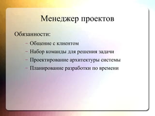 Менеджер проектов
Обязанности:
– Общение с клиентом
– Набор команды для решения задачи
– Проектирование архитектуры системы
– Планирование разработки по времени
 